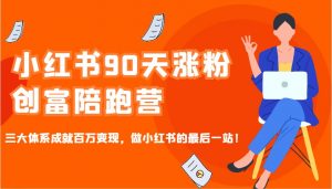 小红书90天涨粉创富陪跑营，三大体系成就百万变现，做小红书的最后一站！-搞机圈