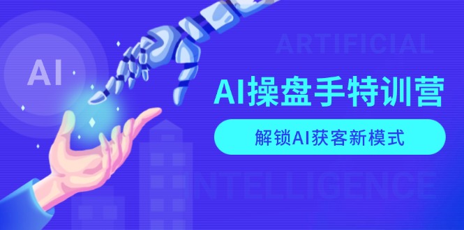 AI-操盘手特训营,解锁AI获客新模式,全面掌握AI商业应用与提示词技巧-搞机圈