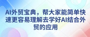 AI外贸宝典，帮大家能简单快速更容易理解去学好AI结合外贸的应用-搞机圈