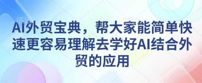 AI外贸宝典，帮大家能简单快速更容易理解去学好AI结合外贸的应用-搞机圈