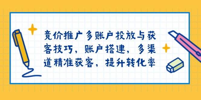 竞价推广多账户投放与获客技巧,账户搭建,多渠道精准获客,提升转化率-搞机圈