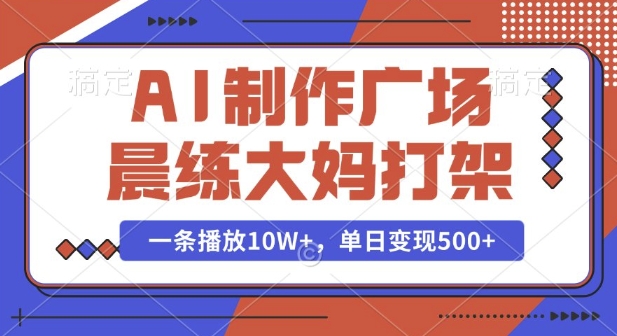 AI制作广场晨练大妈打架，一条播放10W+，单日变现多张【揭秘】-搞机圈