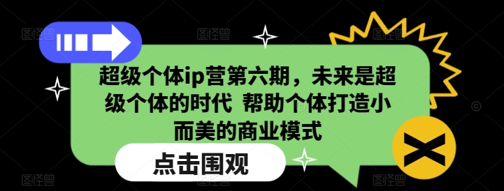 超级个体ip营第六期,未来是超级个体的时代 帮助个体打造小而美的商业模式-搞机圈