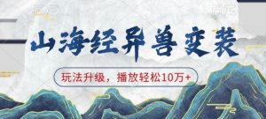 山海经异兽变装，玩法升级，播放轻松10万+-搞机圈