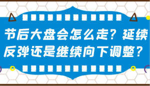 某公众号付费文章：节后大盘会怎么走？延续反弹还是继续向下调整？-搞机圈