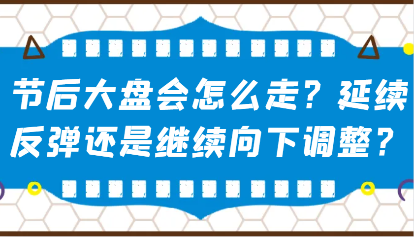 某公众号付费文章：节后大盘会怎么走？延续反弹还是继续向下调整？-搞机圈