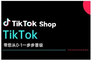 TikTok Shop带您从0-1一步步晋级，开启电商新征程，在TikTok商业领域实现突破与成长-搞机圈
