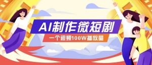 AI制作微短剧实操教程，今年最大风口一个视频100W播放量，附详细实操+变现计划-搞机圈