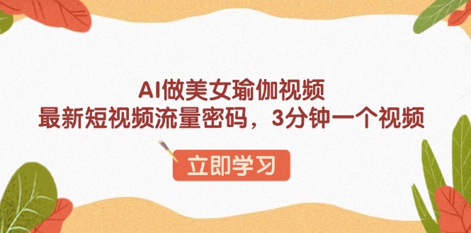 AI做美女瑜伽视频，最新短视频流量密码，3分钟一个视频-搞机圈