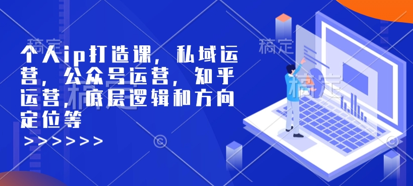 个人ip打造课，私域运营，公众号运营，知乎运营，底层逻辑和方向定位等-搞机圈