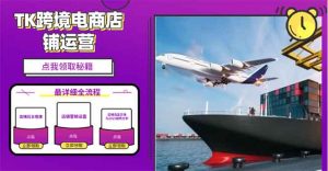 2025TK跨境电商选品趋势0到1店铺搭建最全实操讲解，轻松在家把货卖出国-搞机圈