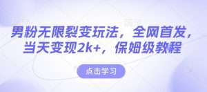 男粉无限裂变玩法，全网首发，当天变现2k+，保姆级教程【永久更新】【揭秘】-搞机圈