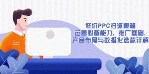 低价PPC扫流秘籍:运营必备能力, 推广基础, 产品布局与数据化选款详解-搞机圈