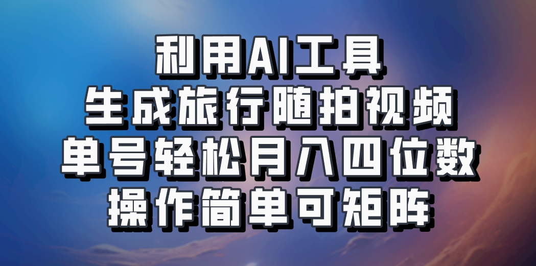 利用AI工具生成旅行随拍视频，单号轻松月入四位数，操作简单可矩阵-搞机圈