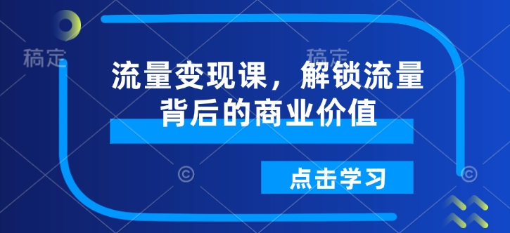流量变现课，解锁流量背后的商业价值-搞机圈