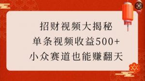 招财视频大揭秘：单条视频收益500+，小众赛道也能挣翻天!-搞机圈