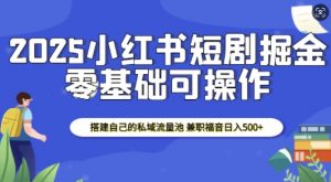 2025小红书短剧掘金,搭建自己的私域流量池,兼职福音日入5张-搞机圈
