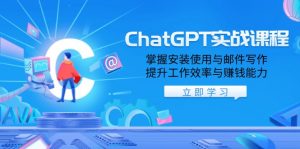 ChatGPT实战课程，掌握安装使用与邮件写作，提升工作效率与赚钱能力-搞机圈