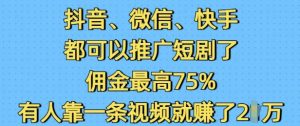 抖音微信快手都可以推广短剧了,佣金最高75%,有人靠一条视频就挣了2W-搞机圈