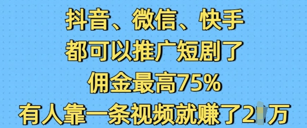 抖音微信快手都可以推广短剧了,佣金最高75%,有人靠一条视频就挣了2W-搞机圈