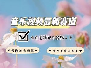 音乐视频赛道最新玩法，纯原创不违规，可所有平台同时发布，会点剪辑即可轻松拿捏-搞机圈