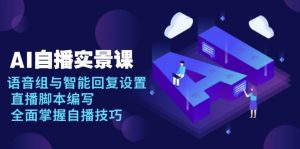 AI 自播 实景课：语音组与智能回复设置, 直播脚本编写, 全面掌握自播技巧-搞机圈