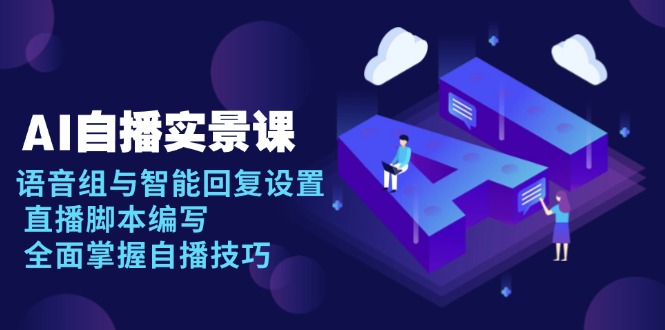 AI 自播 实景课：语音组与智能回复设置, 直播脚本编写, 全面掌握自播技巧-搞机圈