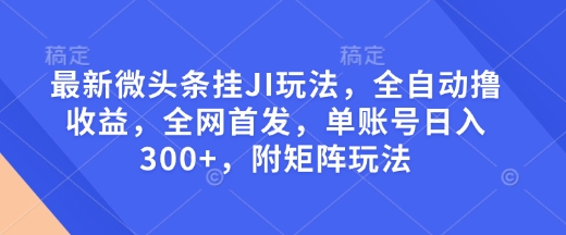 最新微头条挂JI玩法,全自动撸收益,全网首发,单账号日入300+,附矩阵玩法【揭秘】-搞机圈