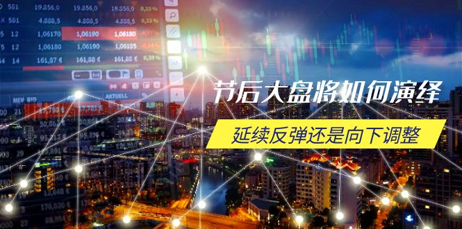 节后大盘将如何演绎，延续反弹还是向下调整，关键时间点和空间位待解-搞机圈