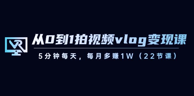 从0到1拍视频vlog变现课，5分钟每天，每月多赚1W（22节课）-搞机圈