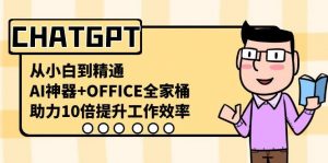CHATGPT从小白到精通，助力10倍提升工作效率，AI神器+OFFICE全家桶-搞机圈