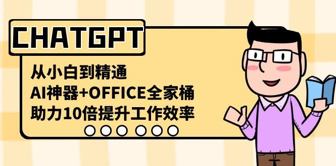 CHATGPT从小白到精通，助力10倍提升工作效率，AI神器+OFFICE全家桶-搞机圈