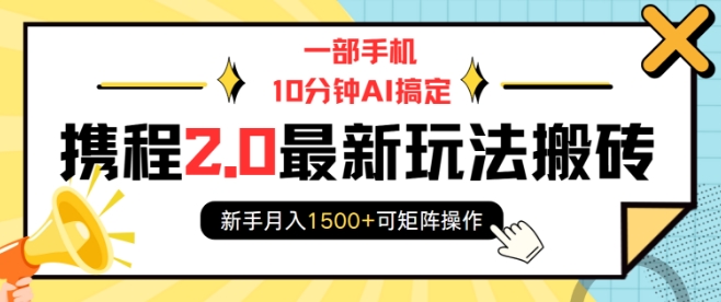 一部手机10分钟AI搞定，携程2.0最新玩法搬砖，新手月入1500+可矩阵操作-搞机圈