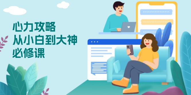 心力 攻略,从小白到大神必修课,技能与心力独立,助你自信从容面对挑战-搞机圈