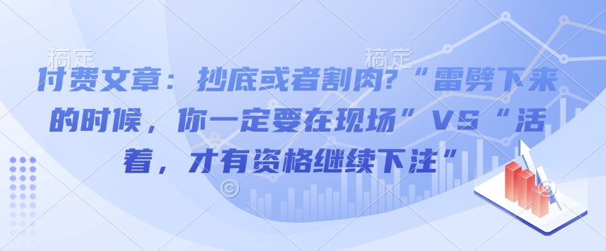 付费文章:抄底或者割肉?“雷劈下来的时候,你一定要在现场”VS“活着,才有资格继续下注”-搞机圈