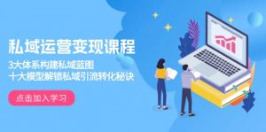 私域运营变现课程,3大体系构建私域蓝图,十大模型解锁私域引流转化秘诀-搞机圈