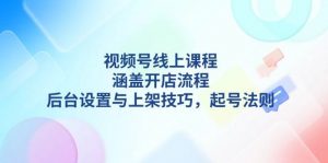 视频号线上课程详解，涵盖开店流程，后台设置与上架技巧，起号法则-搞机圈