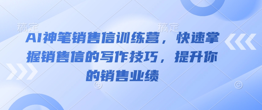 AI神笔销售信训练营，快速掌握销售信的写作技巧，提升你的销售业绩-搞机圈