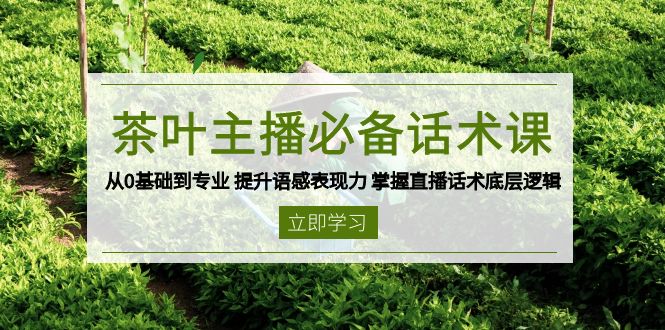 茶叶 主播必备话术课 从0基础到专业 提升语感表现力 掌握直播话术底层逻辑-搞机圈