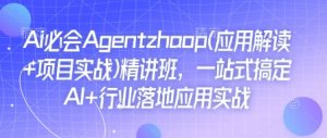 Ai必会Agent(应用解读+项目实战)精讲班,一站式搞定AI+行业落地应用实战-搞机圈