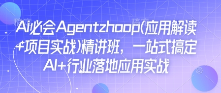 Ai必会Agent(应用解读+项目实战)精讲班,一站式搞定AI+行业落地应用实战-搞机圈