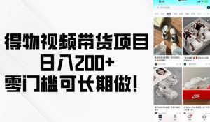 得物视频带货项目，日入200+，零门槛可长期做！-搞机圈