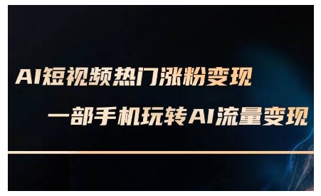 AI短视频热门涨粉变现课,AI数字人制作短视频超级变现实操课,一部手机玩转短视频变现-搞机圈