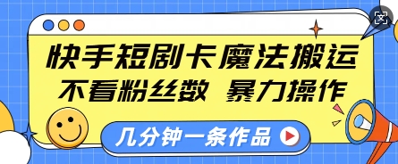 快手短剧卡魔法搬运，不看粉丝数，暴力操作，几分钟一条作品，小白也能快速上手-搞机圈