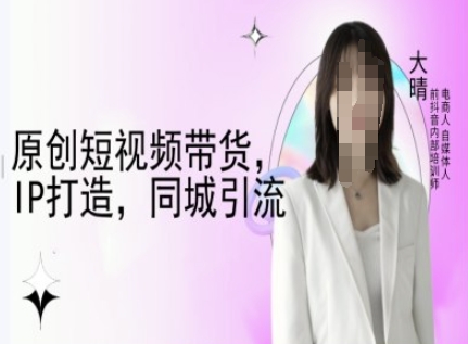 原创短视频带货,IP打造,同城引流-大晴自媒体教程-搞机圈