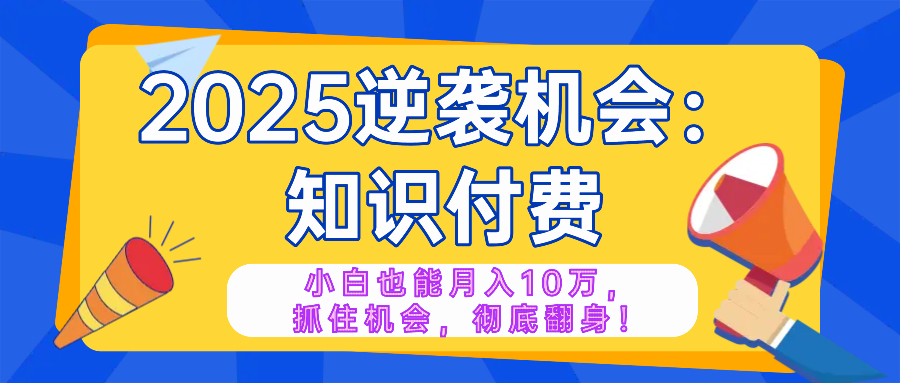 2025逆袭项目——知识付费，小白也能月入10万年入百万，抓住机会彻底翻…-搞机圈