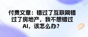 付费文章：错过了互联网错过了房地产，我不想错过AI，该怎么办？-搞机圈