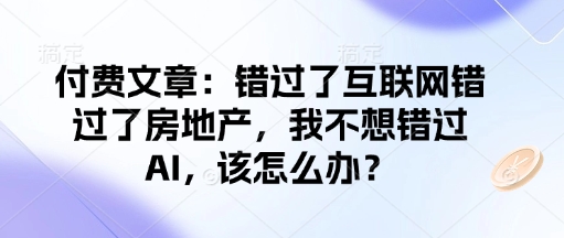 付费文章：错过了互联网错过了房地产，我不想错过AI，该怎么办？-搞机圈