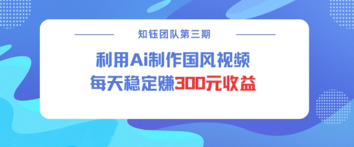 视频号ai国风视频创作者分成计划每天稳定300元收益-搞机圈