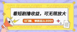 看短剧领收益，可矩阵无限放大，单机日收益300+，新手小白轻松上手-搞机圈